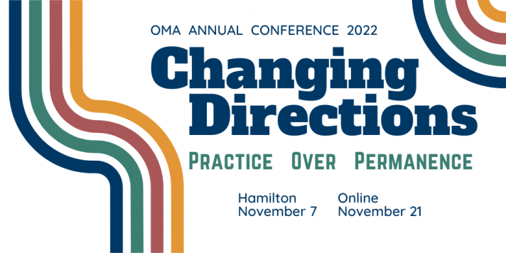 OMA Annual Conference 2022. Changing Directions: Practice Over Permanence. Hamilton, November 7. Online, November 21. 